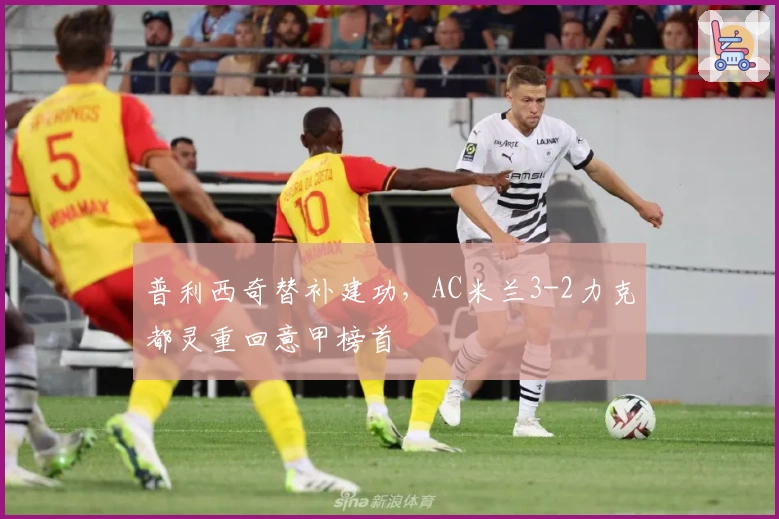 普利西奇替补建功，AC米兰3-2力克都灵重回意甲榜首