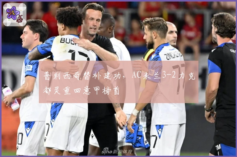 普利西奇替补建功，AC米兰3-2力克都灵重回意甲榜首