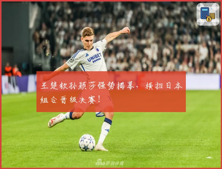 王楚钦孙颖莎强势揭幕，横扫日本组合晋级决赛！